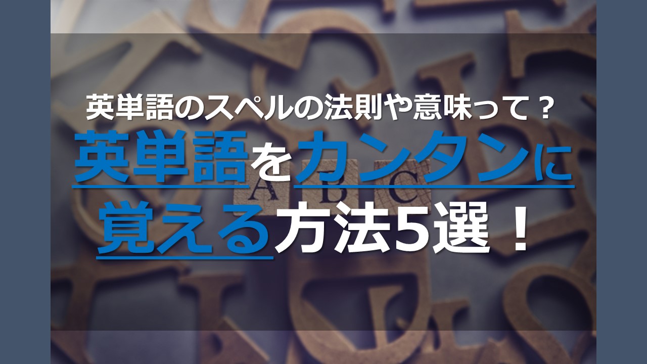 英単語のスペルの法則や意味って 英単語をカンタンに覚える方法5選 オンライン個別指導の個別教師camp